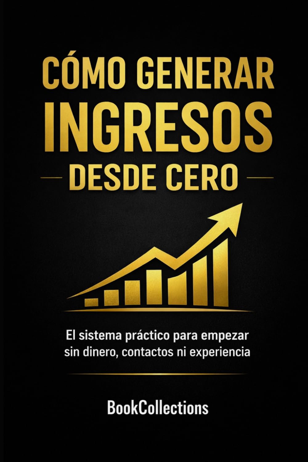 Cómo generar ingresos desde cero: El sistema práctico para empezar sin dinero, contactos ni experiencia