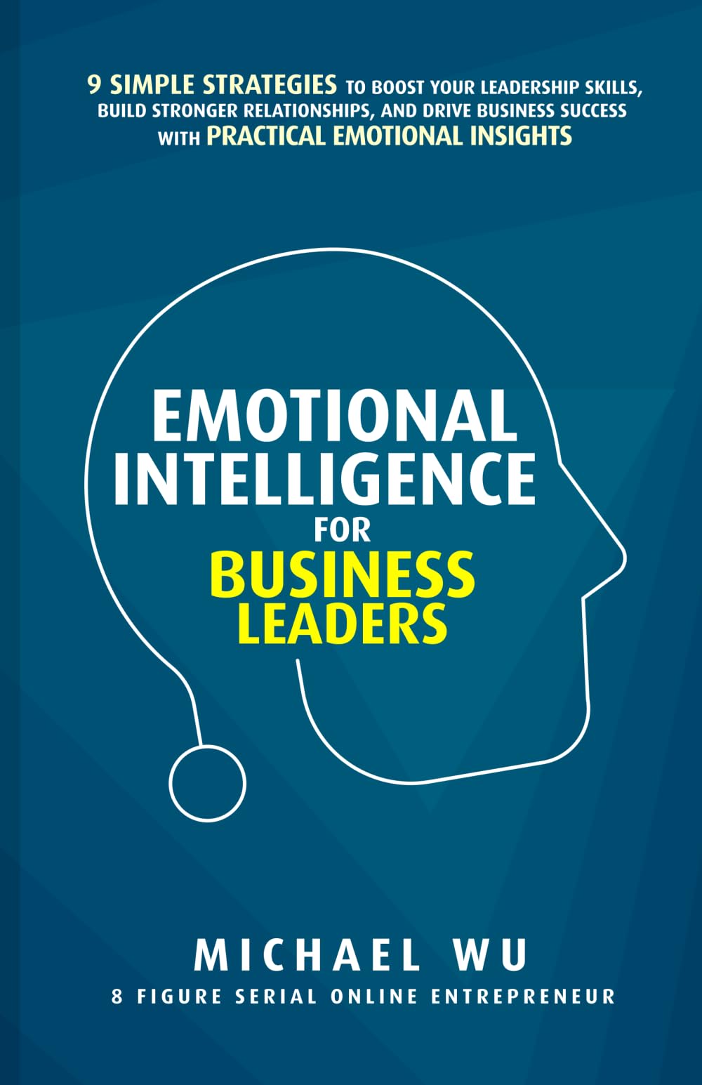 Emotional Intelligence for Business Leaders: 9 Simple Strategies To Boost Your Leadership Skills, Build Stronger Relationships, And Drive Business Success With Practical Emotional Insights