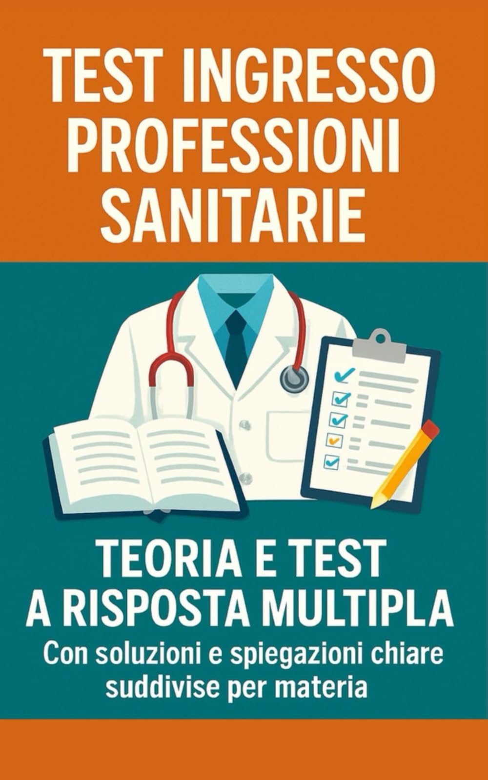 Test ingresso professioni sanitarie - Teoria e test a risposta multipla con soluzioni e spiegazioni chiare suddivise per materia