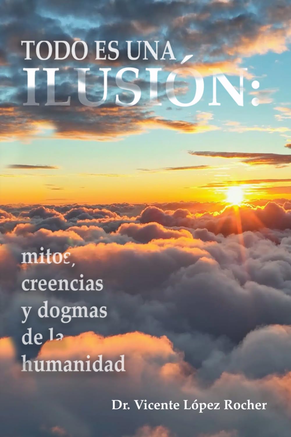 Todo es una ilusión: Mitos, creencias y dogmas de la humanidad
