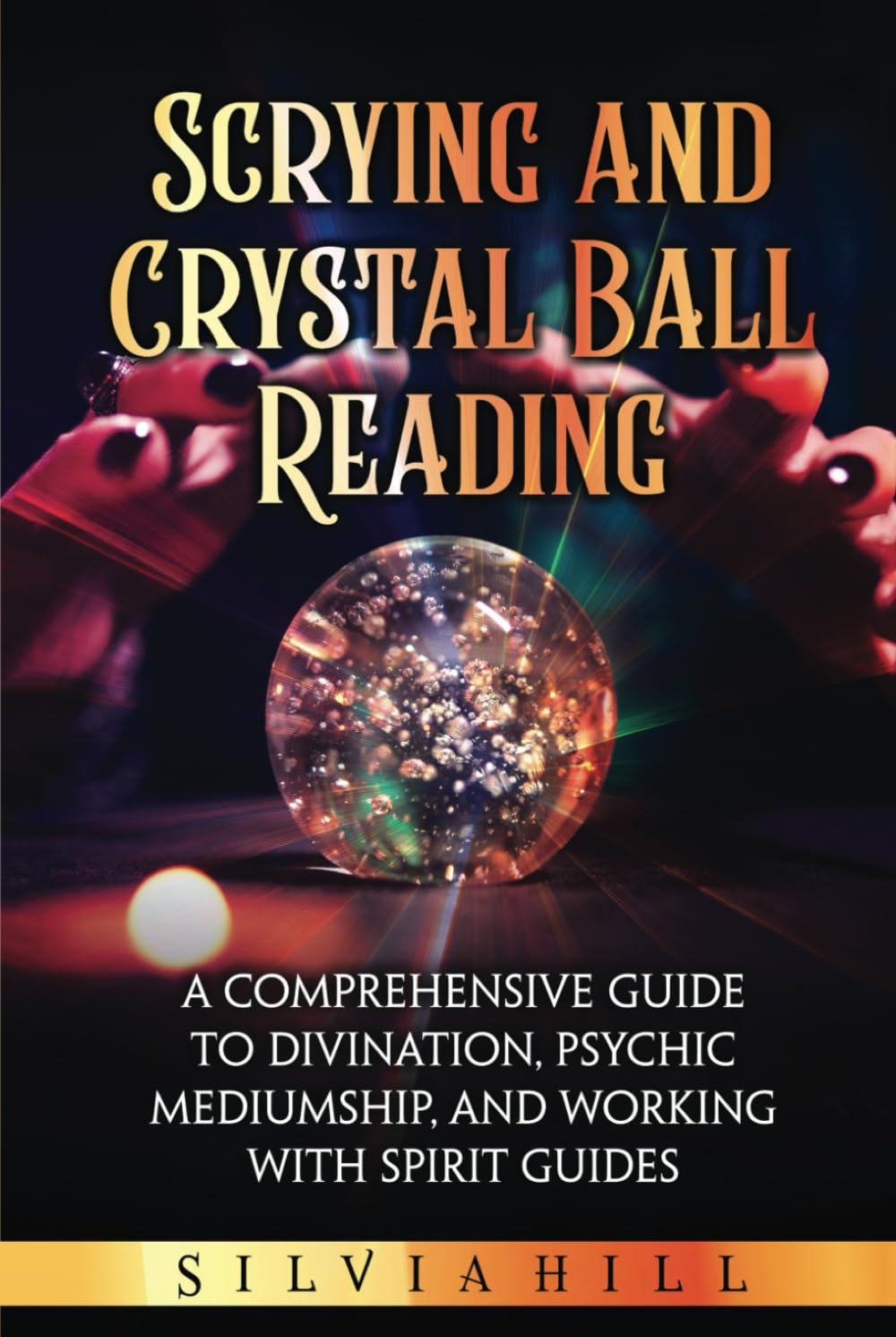 Scrying and Crystal Ball Reading: A Comprehensive Guide to Divination, Psychic Mediumship, and Working with Spirit Guides (A Spiritual Journey)