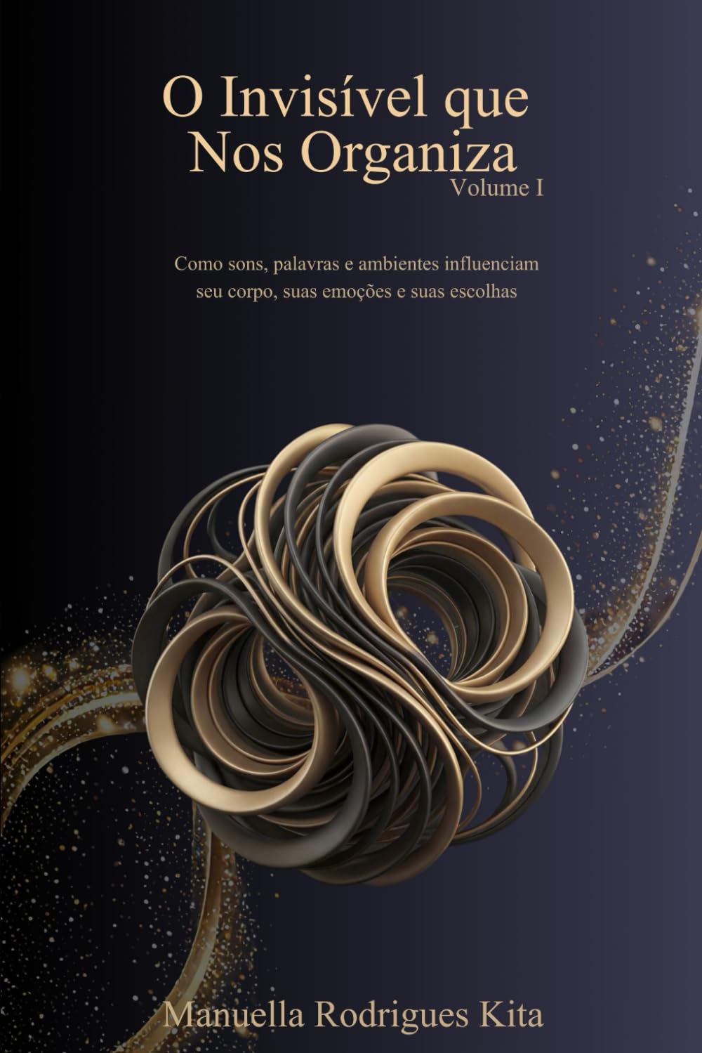 O Invisível que Nos Organiza - Volume I: Como sons, palavras e ambientes influenciam seu corpo, suas emoções e suas escolhas