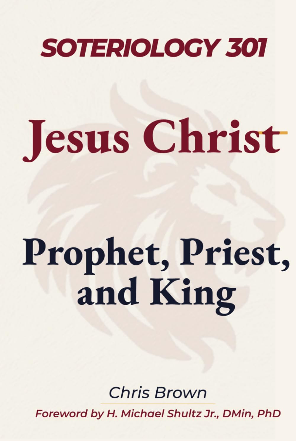 Soteriology 301: Jesus Christ: Prophet, Priest, and King (Christ Centered Theology)