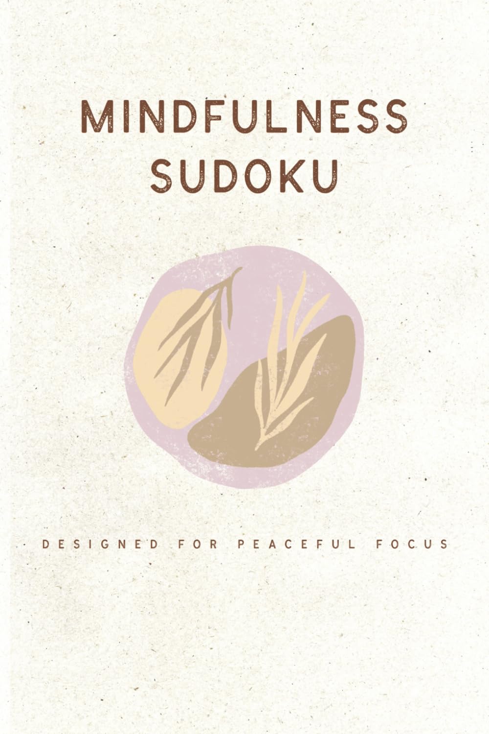 Mindfulness Sudoku Designed for Peaceful Focus: Sudoku Puzzles for Mindfulness | Help Calm the Mind, Relax, and Focus | 6x9 Inches, 110 Pages | 50+ Puzzles | Solutions Included