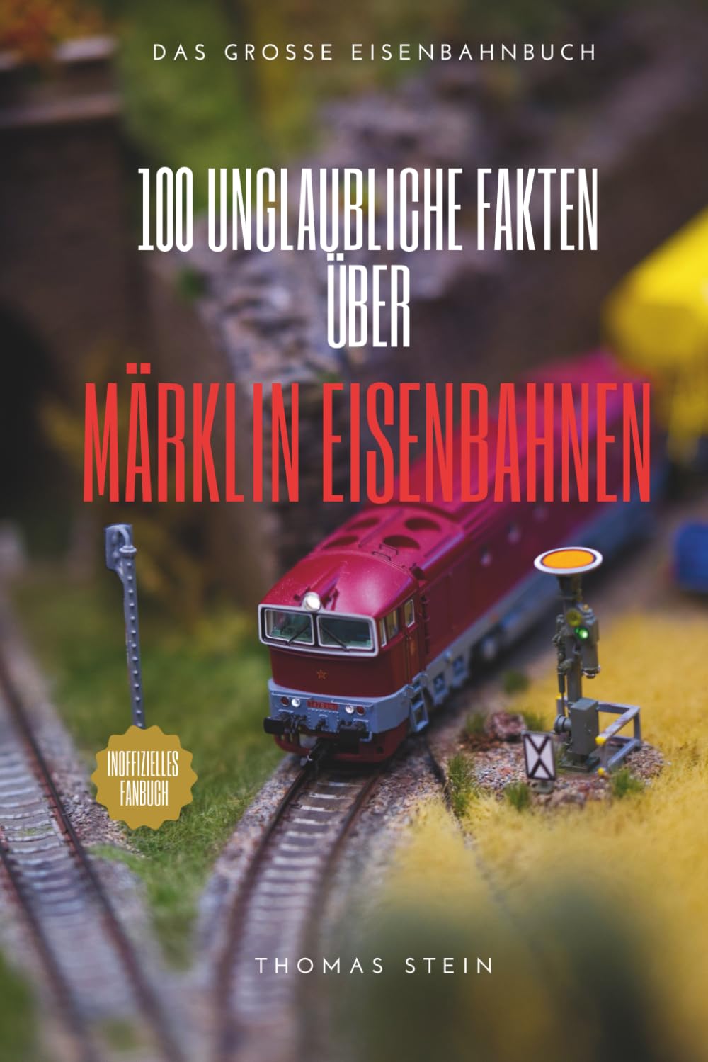 100 unglaubliche Fakten über Märklin Eisenbahnen: Das ultimative Insider-Wissen für Sammler & Fans