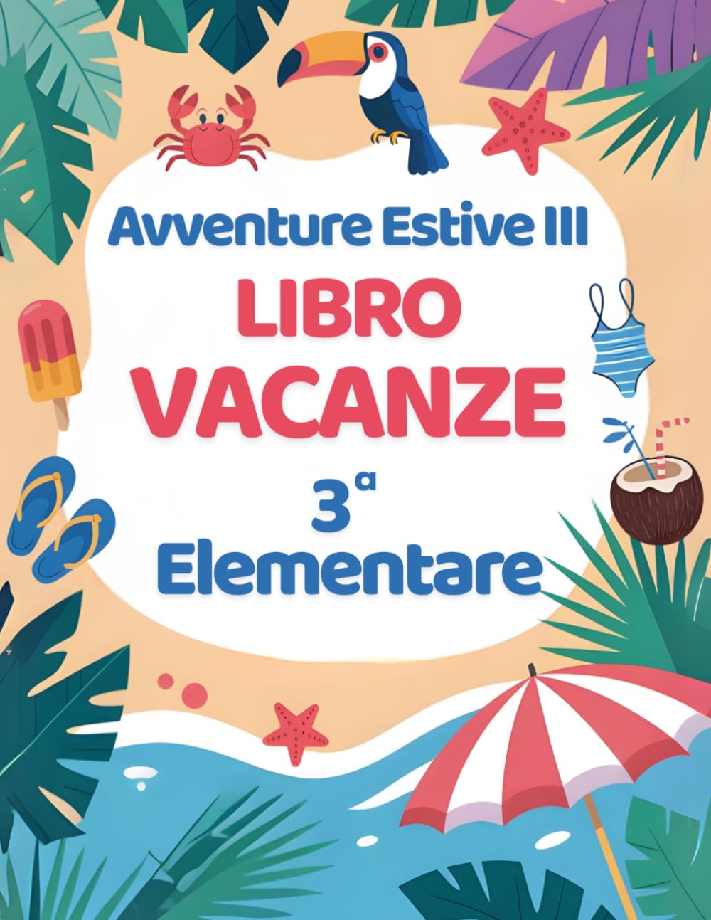 Avventure Estive III: Libro Vacanze 3 Elementare con Esercizi per ripassare Matematica, Italiano, Storia, Scienze, Geografia e Inglese. (Libri vacanze estive)