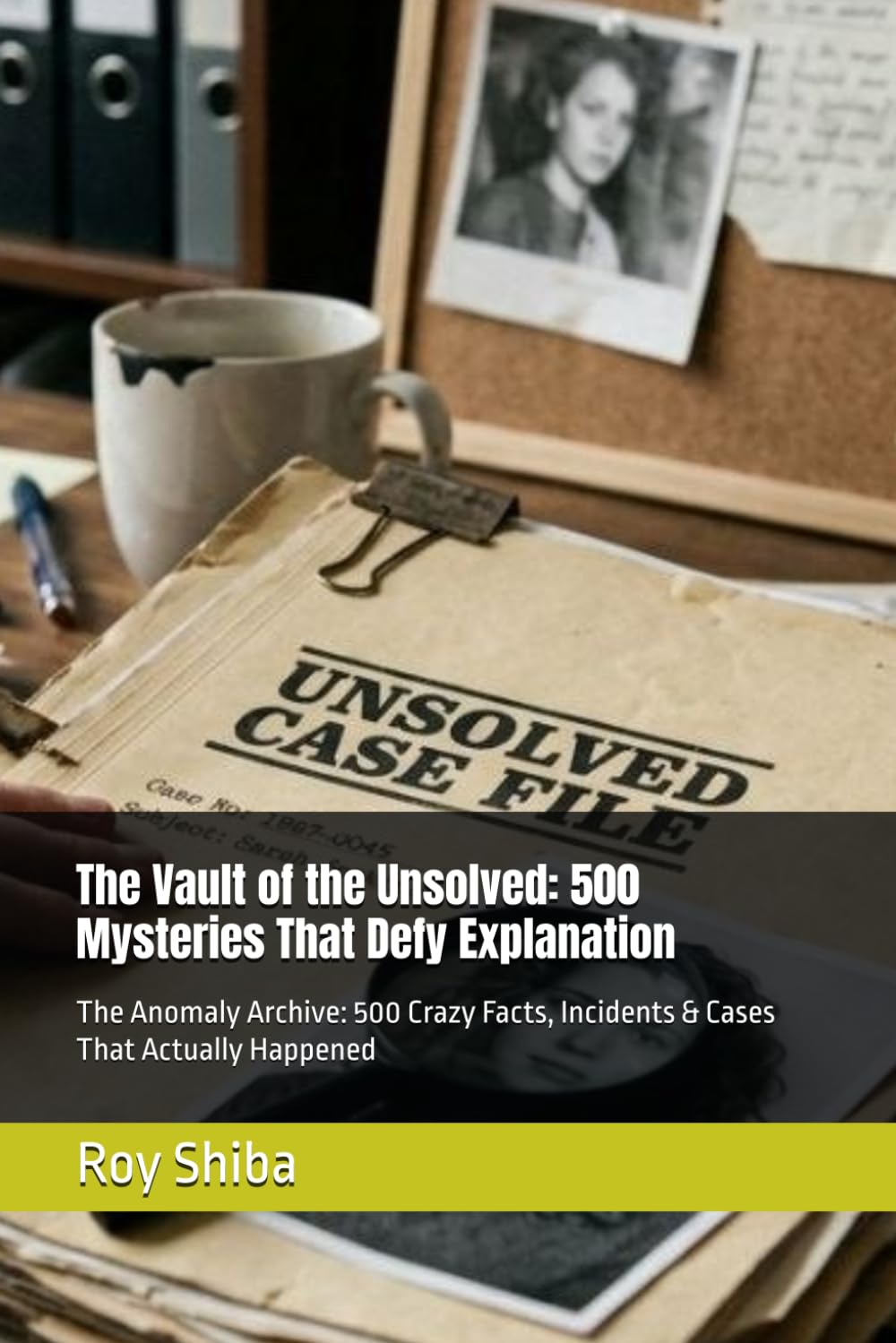 The Vault of the Unsolved: 500 Mysteries That Defy Explanation: The Anomaly Archive: 500 Crazy Facts, Incidents & Cases That Actually Happened