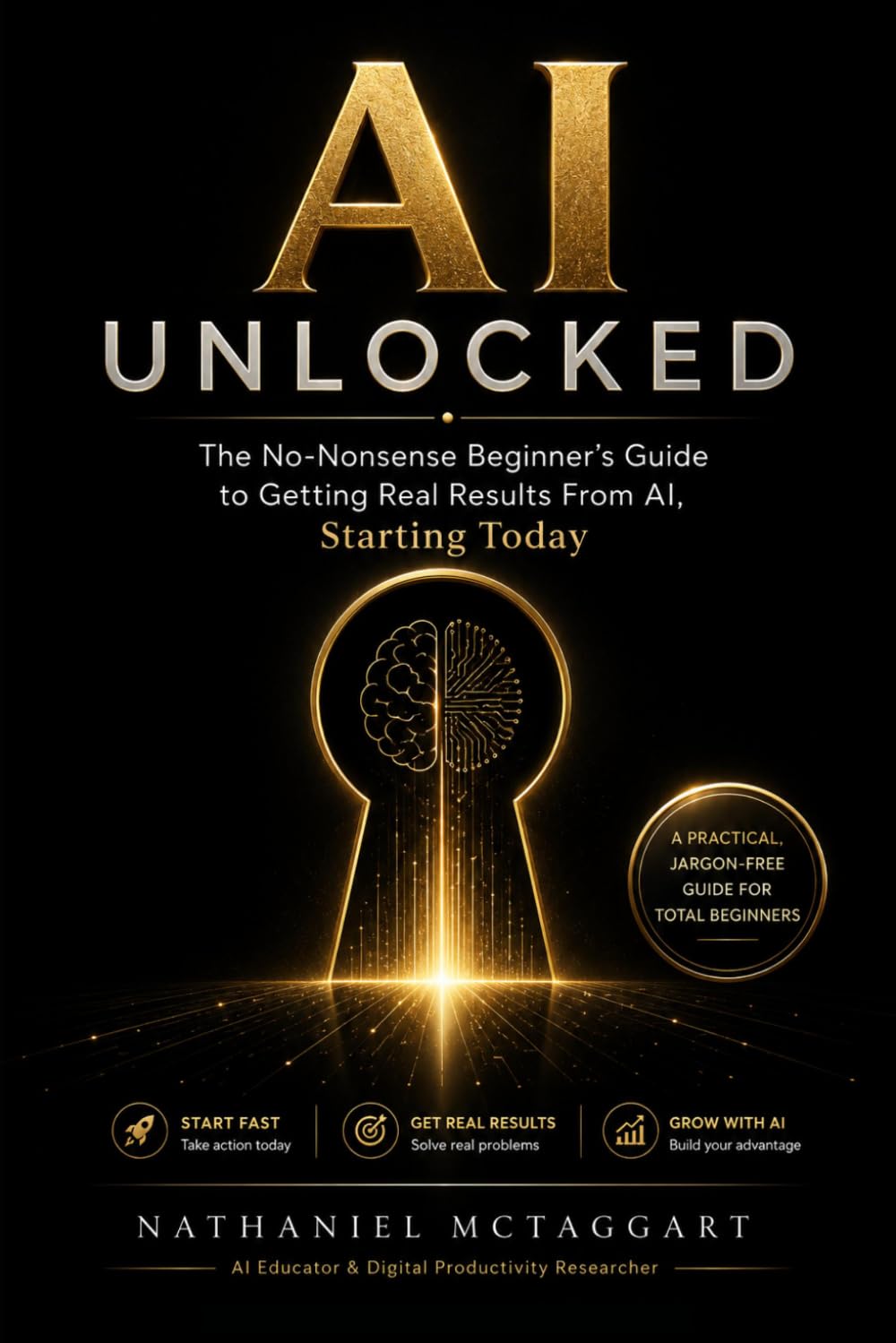 AI Unlocked: The No-Nonsense Beginner's Guide to Getting Real Results From AI, Starting Today