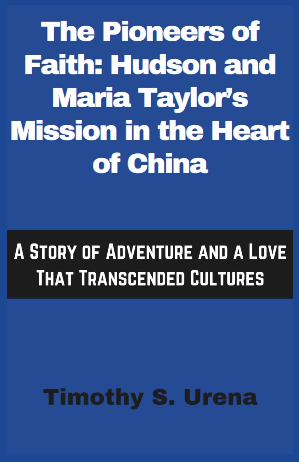The Pioneers of Faith: Hudson and Maria Taylor’s Mission in the Heart of China: A Story of Adventure and a Love That Transcended Cultures