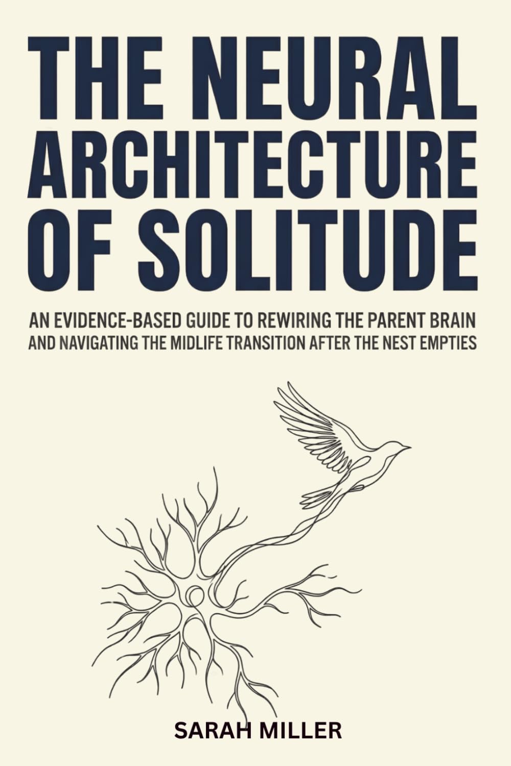 The Neural Architecture Of Solitude: An Evidence-based Guide to Rewiring the Parent Brain and Navigating the Midlife Transition After the Nest Empties