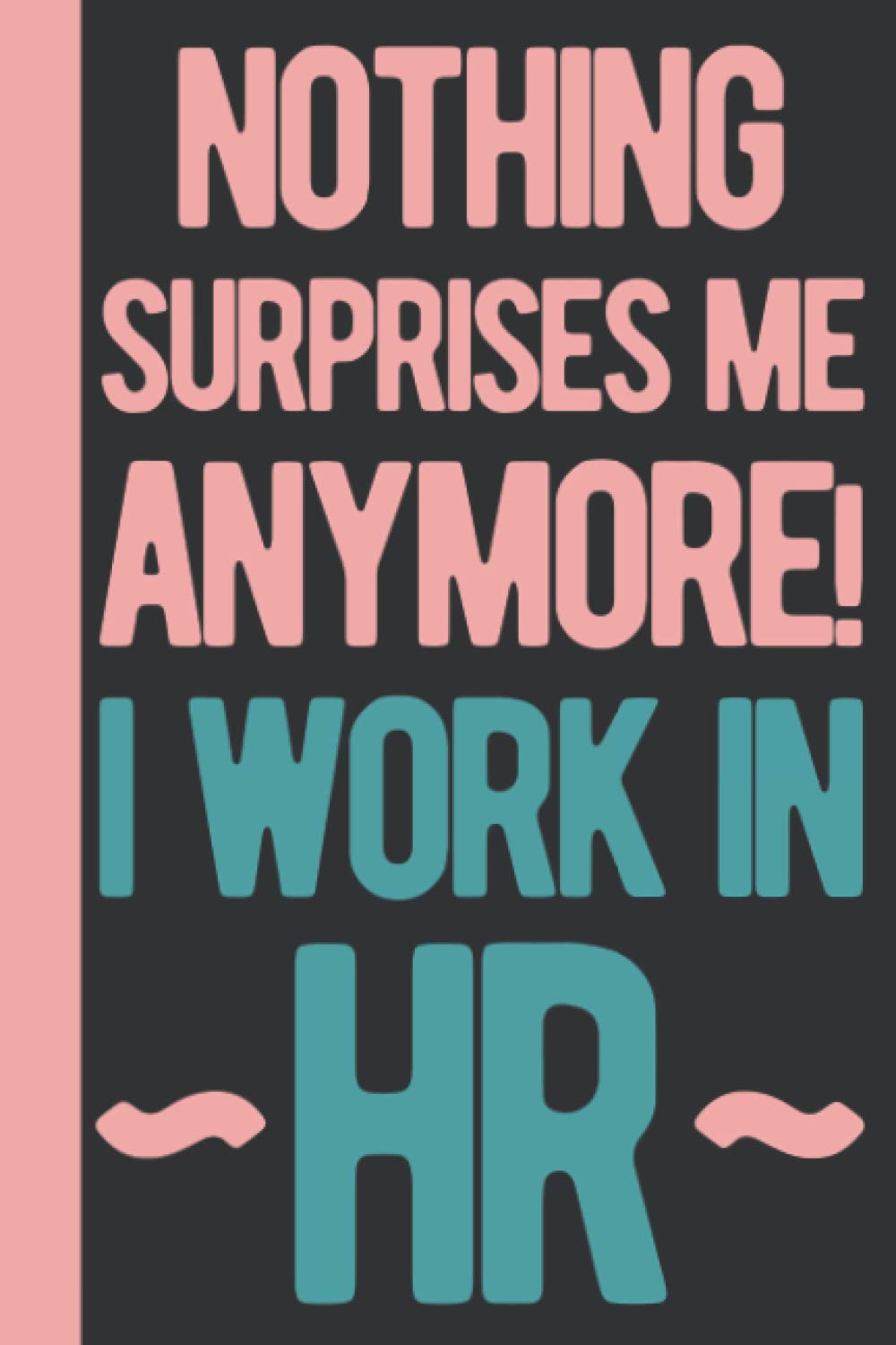 Nothing Surprises Me Anymore I Work In HR: Human Resources Gifts Funny - HR Gifts For Coworkers - Personalized Blank Lined Notebook Journal