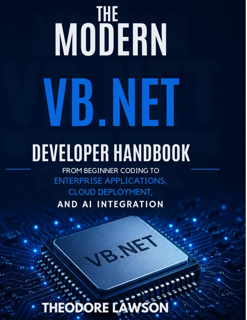 The Modern VB.NET Developer Handbook: From Beginner Coding to Enterprise Applications, Cloud Deployment, and AI Integration