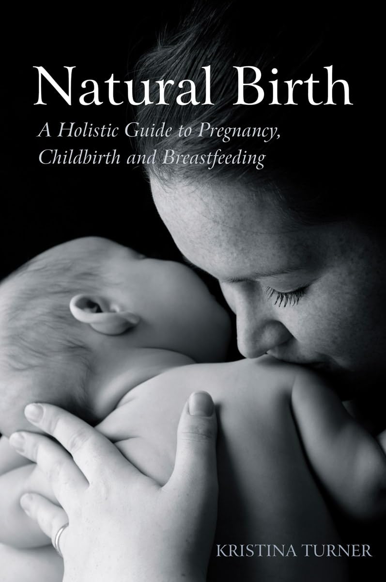 Natural Birth: A Holistic Guide to Pregnancy, Childbirth and Bre