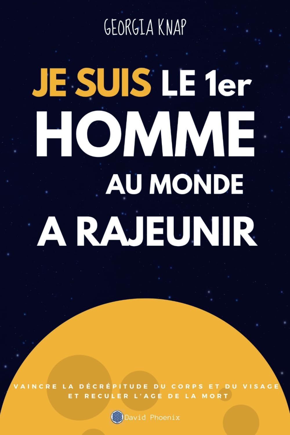 JE SUIS LE 1er HOMME AU MONDE A RAJEUNIR: Vaincre la décrépitude du corps et du visage et reculer l'âge de la mort