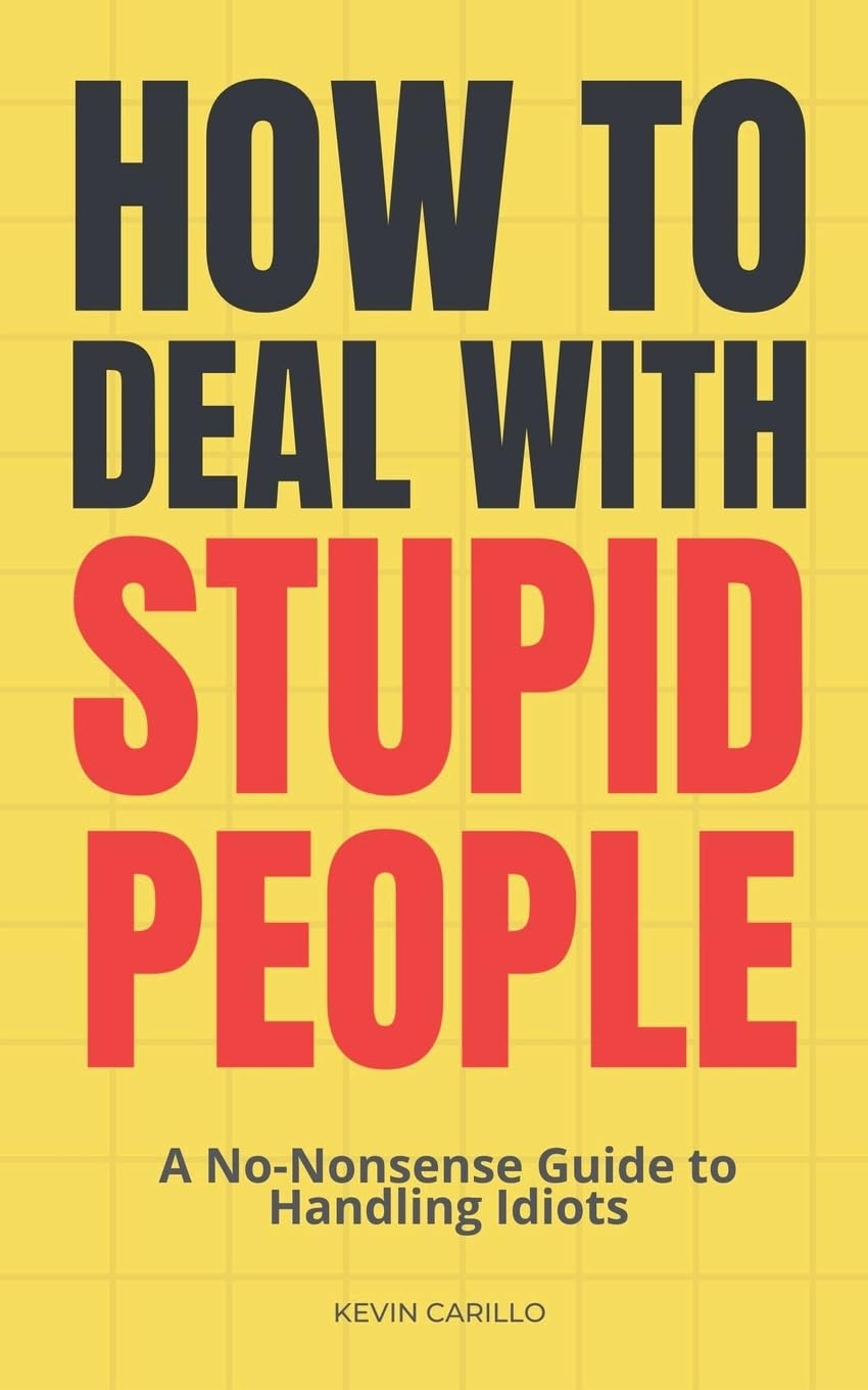 How to Deal with Stupid People: A No-Nonsense Guide to Handling Idiots