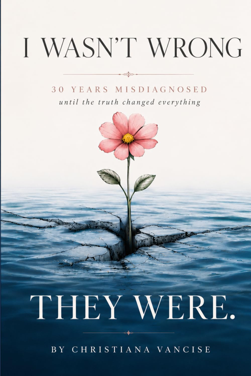 I Wasn't Wrong, They Were: 30 Years Misdiagnosed Until The Truth Changed Everything