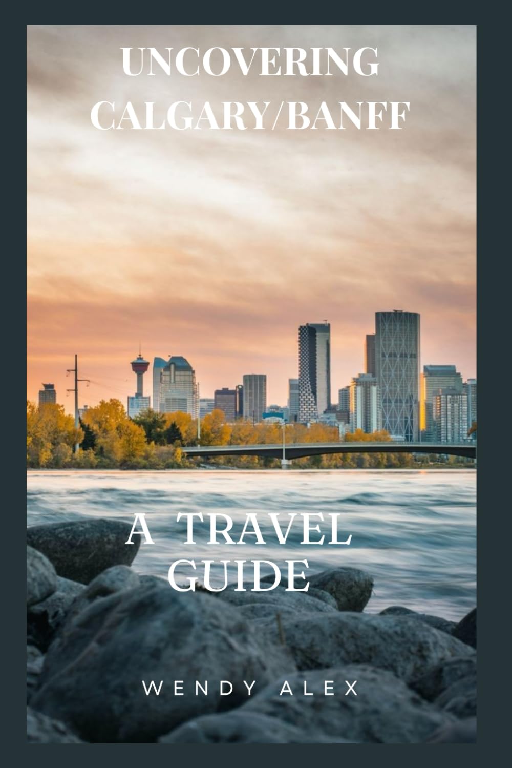 UNCOVERING CALGARY/BANFF: A TRAVEL GUIDE