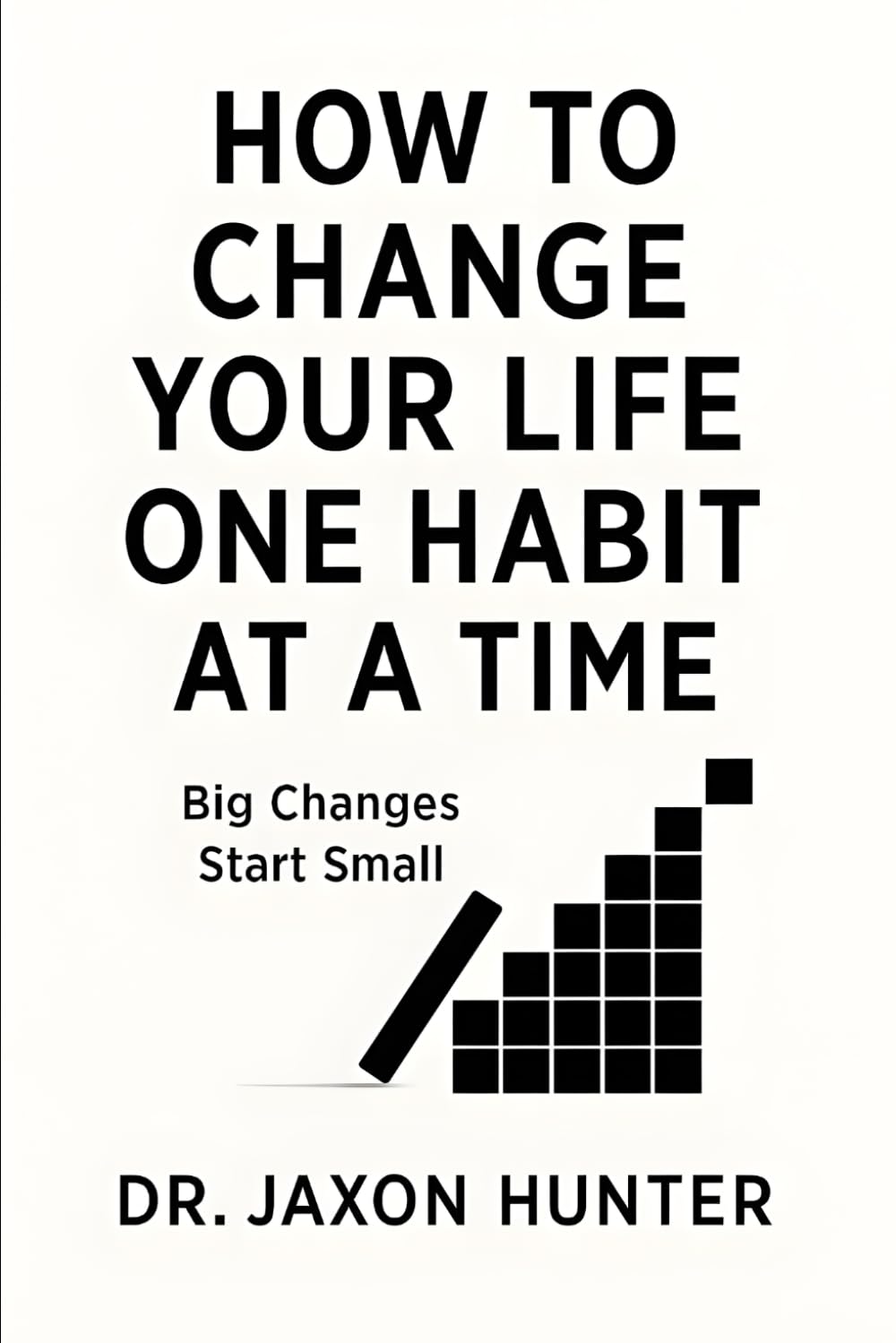 How to Change Your Life One Habit at a Time: Big Changes Start Small (Success Habits)