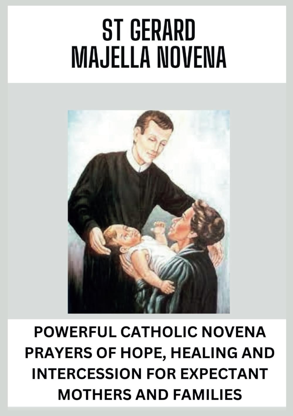 ST. GERARD MAJELLA NOVENA: POWERFUL CATHOLIC NOVENAS OF HOPE, HEALING AND INTERCESSION FOR EXPECTANT MOTHERS AND FAMILIES