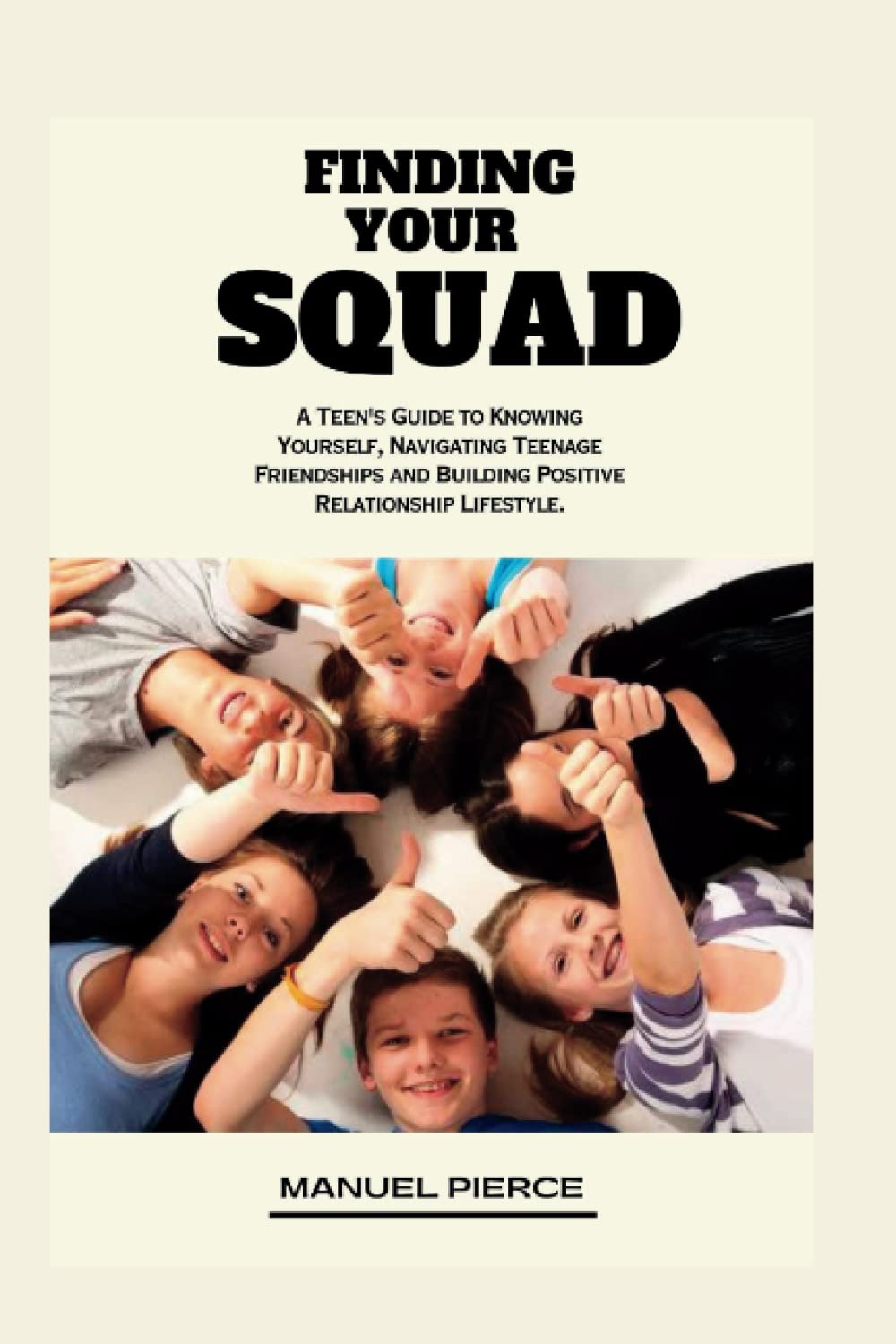 Finding Your Squad: A Teen's Guide to Knowing Yourself, Navigating Teenage Friendships and Building Positive Relationship Lifestyle.
