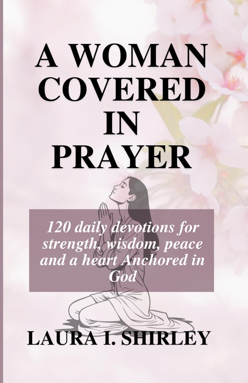 A WOMAN COVERED IN PRAYER: 120 Daily Devotions for Strength, Wisdom, Peace and a Heart Anchored in God (Women of Faith Devotional Series)