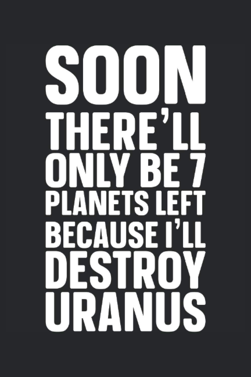 Soon there'll only be 7 planets left because I'll destroy Uranus: Astronaut Blank Lined Journal Gag Gift For Space Enthusiasts (Fun Space Quotes)