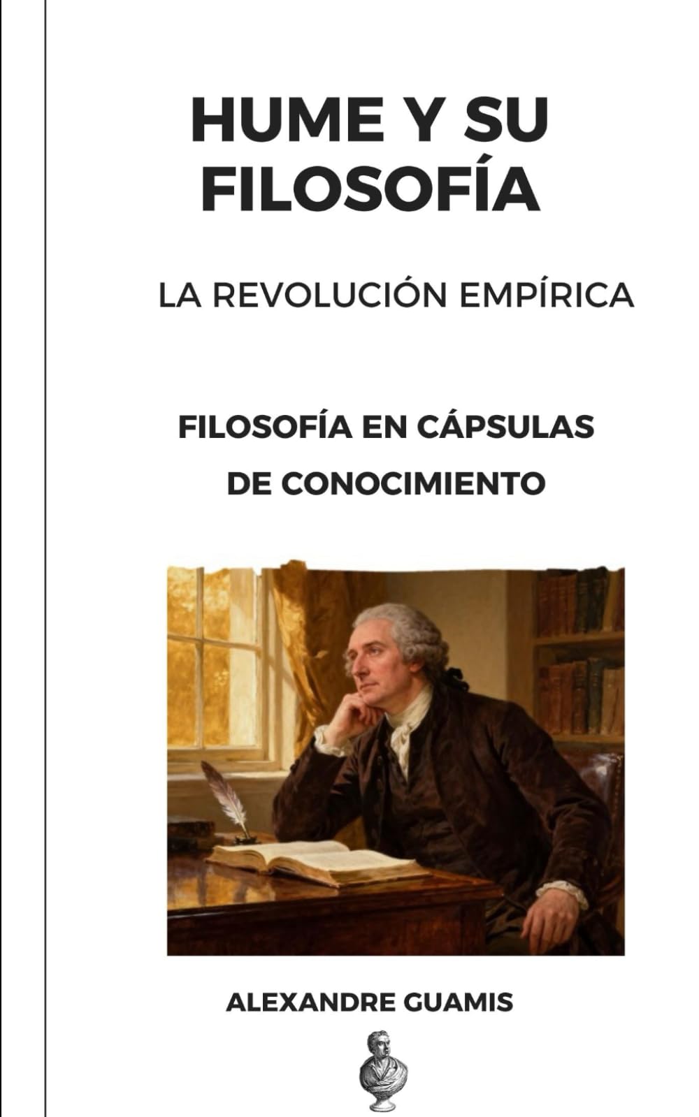 DAVID HUME Y SU FILOSOFÍA La Revolución Empirista: Filosofía en Cápsulas de Conocimiento (Cápsulas de conocimiento y cultura general para mentes inquietas)
