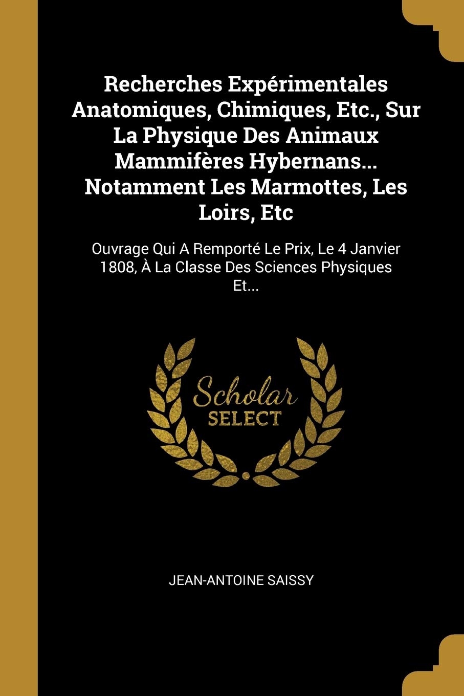 Recherches Expérimentales Anatomiques, Chimiques, Etc., Sur La Physique Des Animaux Mammifères Hybernans... Notamment Les Marmottes, Les Loirs, Etc: ... À La Classe Des Sciences Physiques Et... Paperback – Import, 9 August 2018