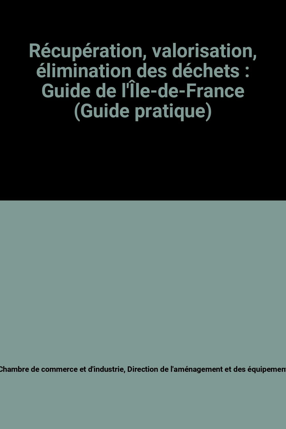 Récupération, valorisation, élimination des déchets : Guide de l'Île-de-France (Guide pratique)