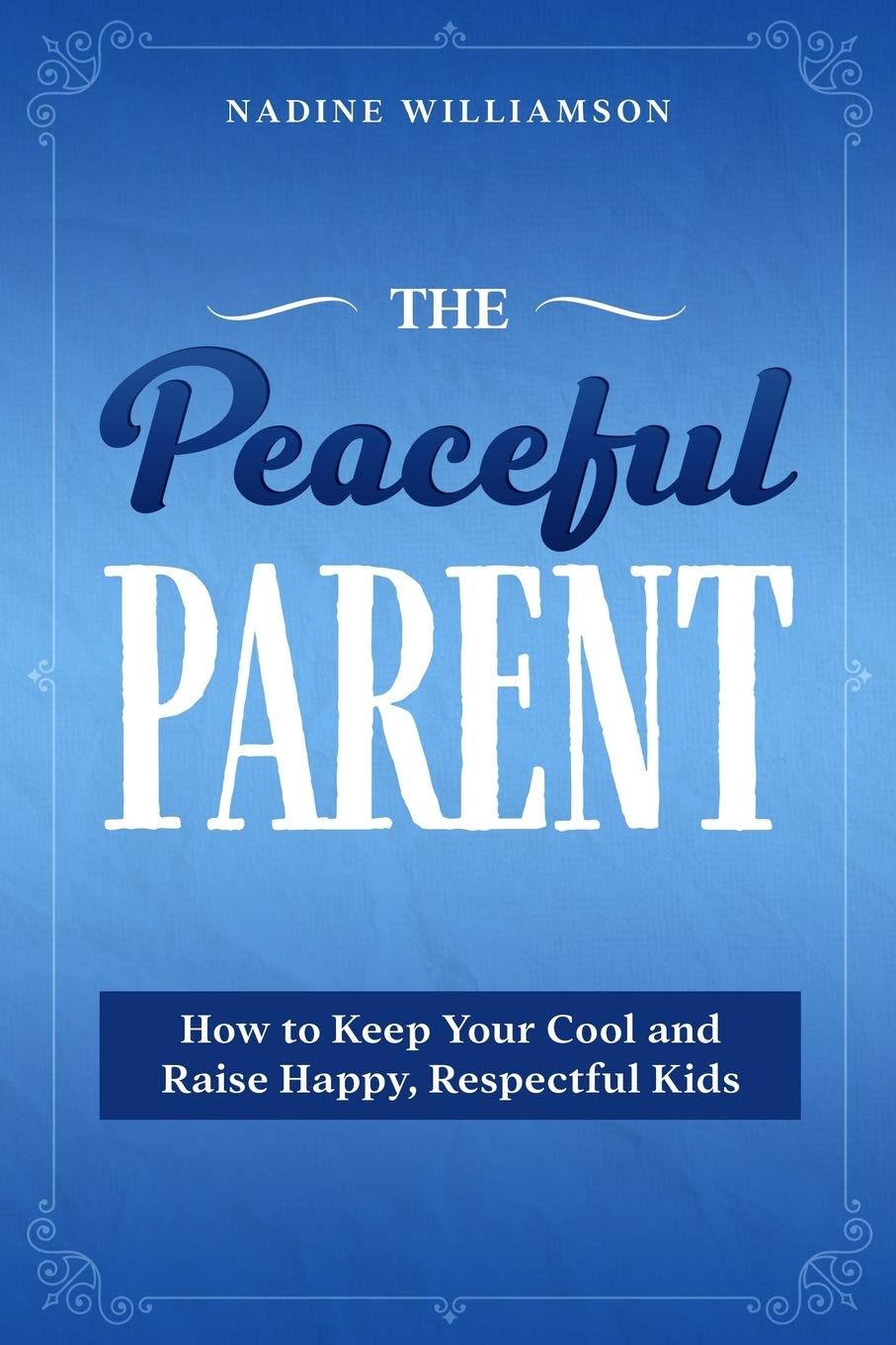 The Peaceful Parent: How to Keep Your Cool and Raise Happy, Respectful Kids