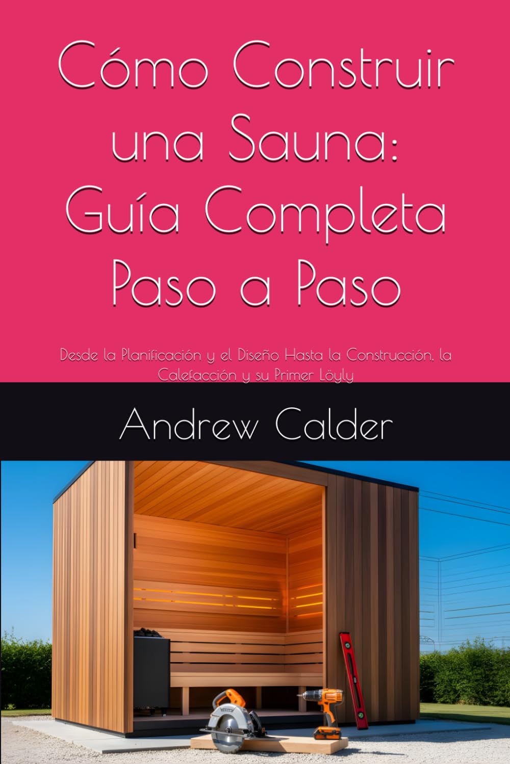 Cómo Construir una Sauna: Guía Completa Paso a Paso: Desde la Planificación y el Diseño Hasta la Construcción, la Calefacción y su Primer Löyly