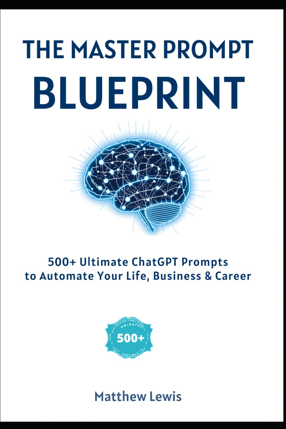 THE MASTER PROMPT BLUEPRINT: 500+ Ultimate ChatGPT Prompts to Automate Your Life, Business & Career