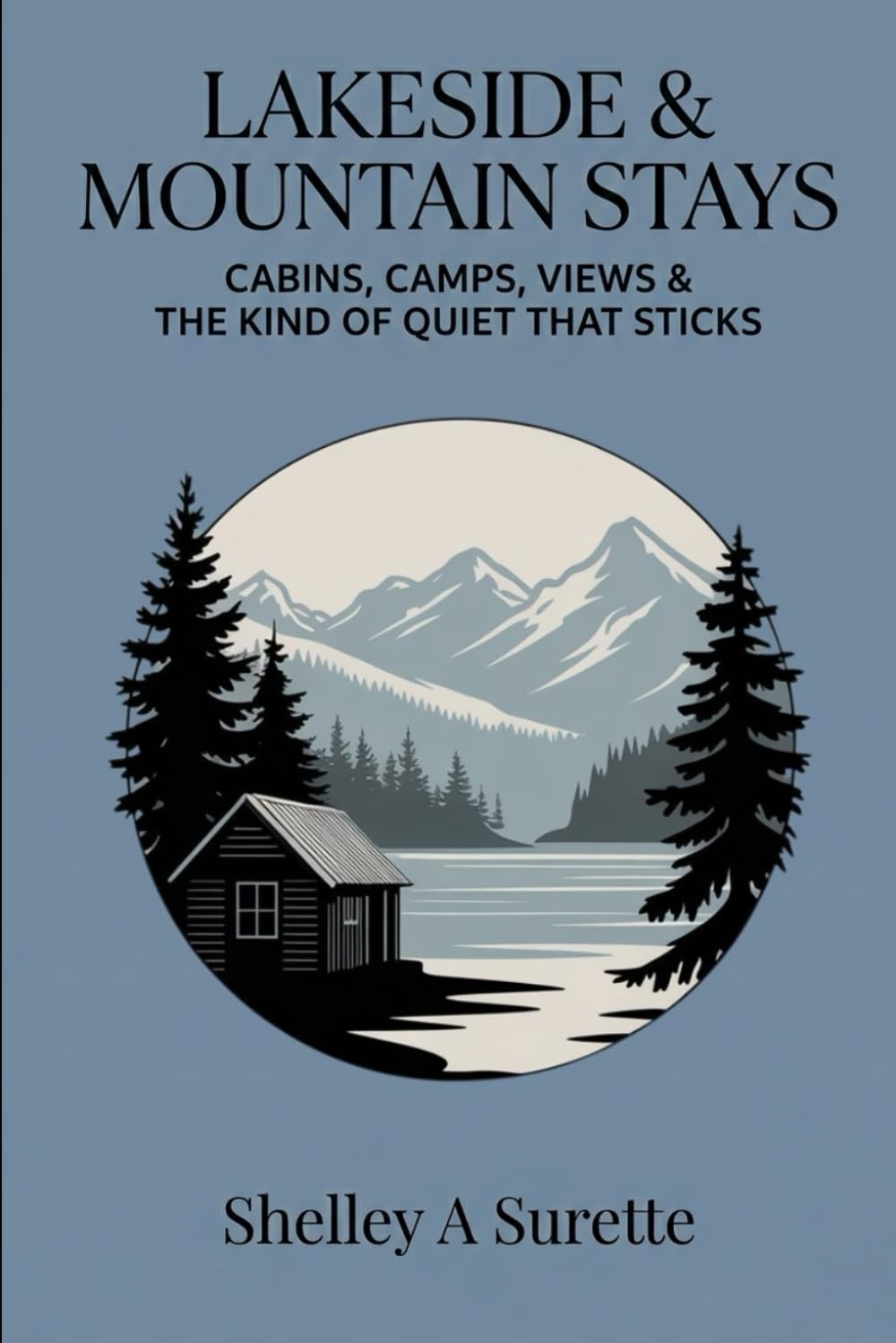 Lakeside & Mountain Stays: Cabins, Camps, Views & the Kind of Quiet That Sticks (The Great Outdoors Collection: Discovering Every Way to Camp, Wander & Wake with the Wild)