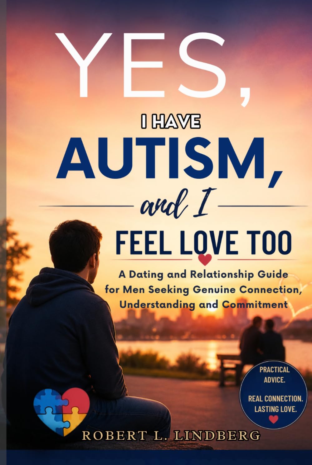 Yes, I Have Autism, and I Feel Love Too: Dating and Relationship Guide for Men Seeking Genuine Connection, Understanding, and Commitment (Robert L. Lindberg Autism book library)