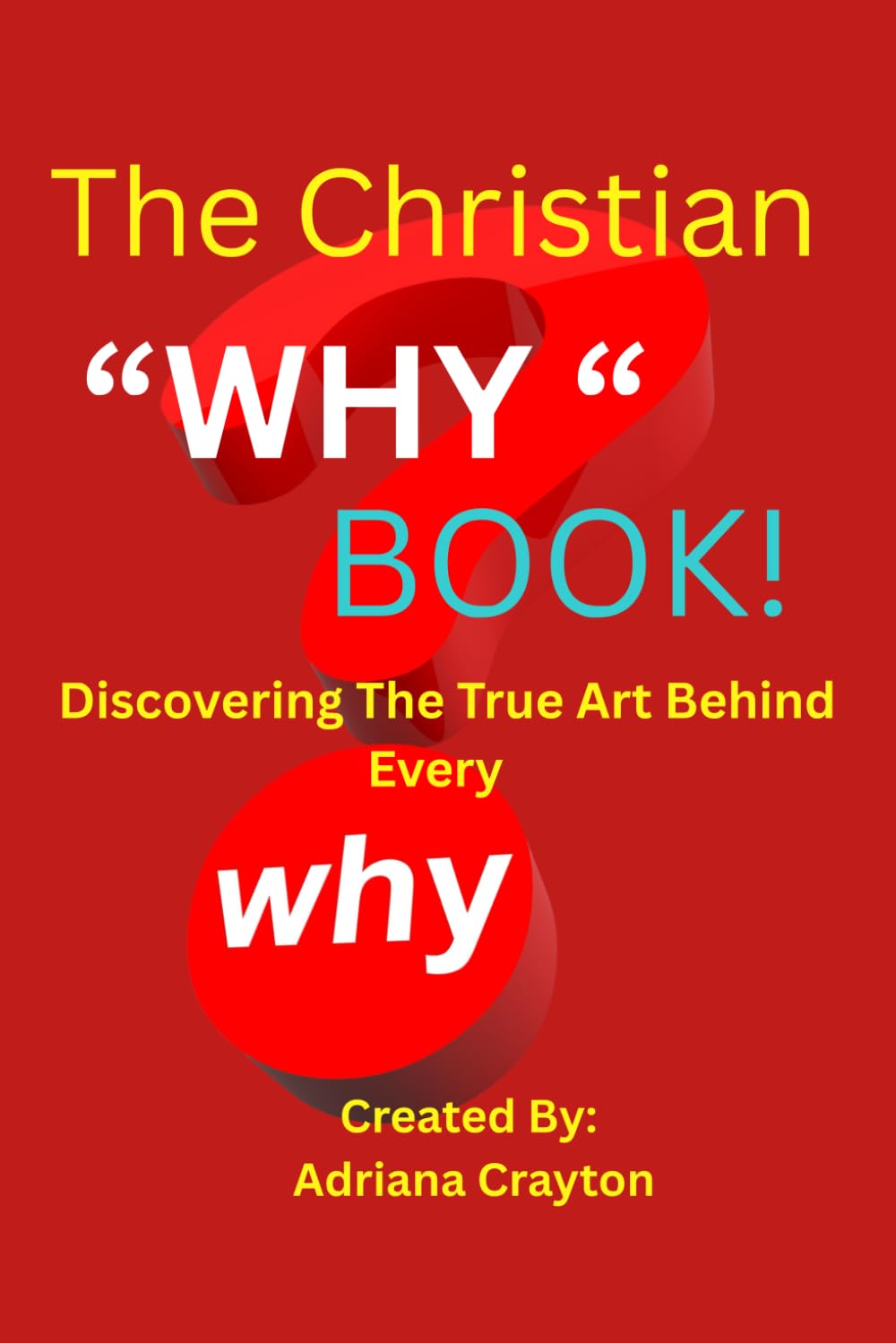 The Christian "WHY" Book!: Discovering The True Art Behind Every Why