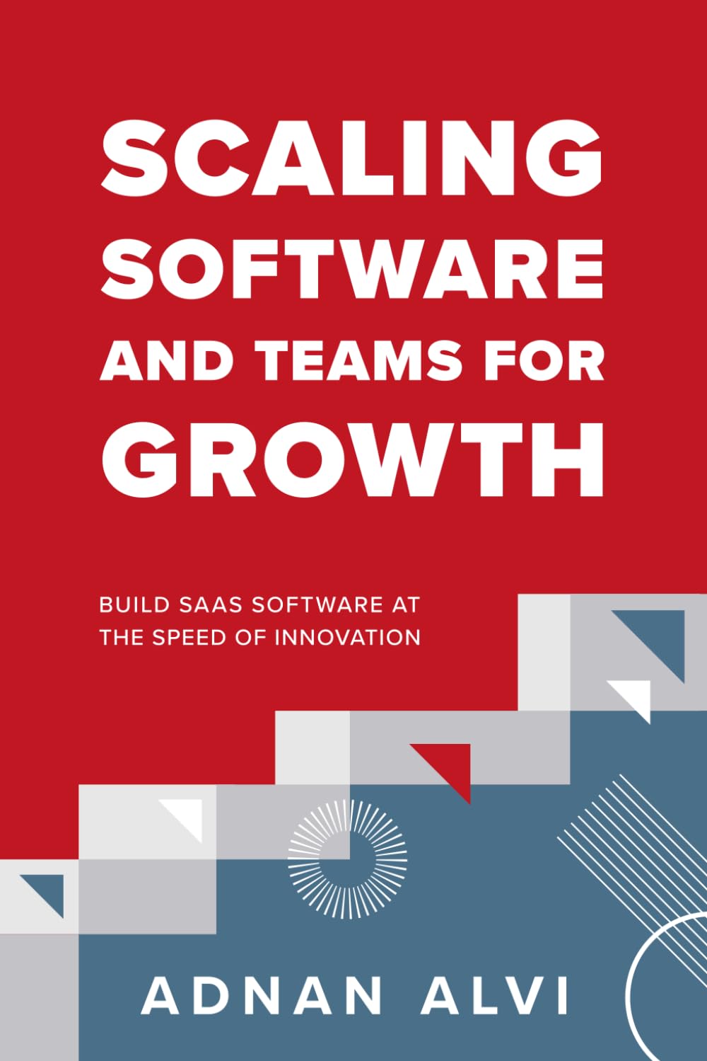 Scaling Software and Teams for Growth: Build SaaS Software at the Speed of Innovation Scaling Software and Teams for Growth: Build SaaS Software at the Speed of Innovation