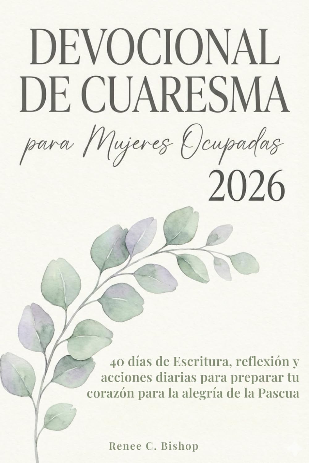DEVOCIONAL DE CUARESMA PARA MUJERES OCUPADAS 2026: 40 días de Escritura, reflexión y acciones diarias para preparar tu corazón para la alegría de la Pascua