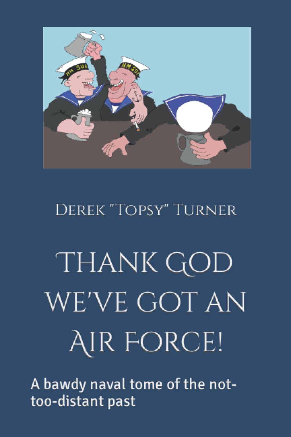 Thank God we've got an Air Force!: A bawdy naval tome of the not-too-distant past