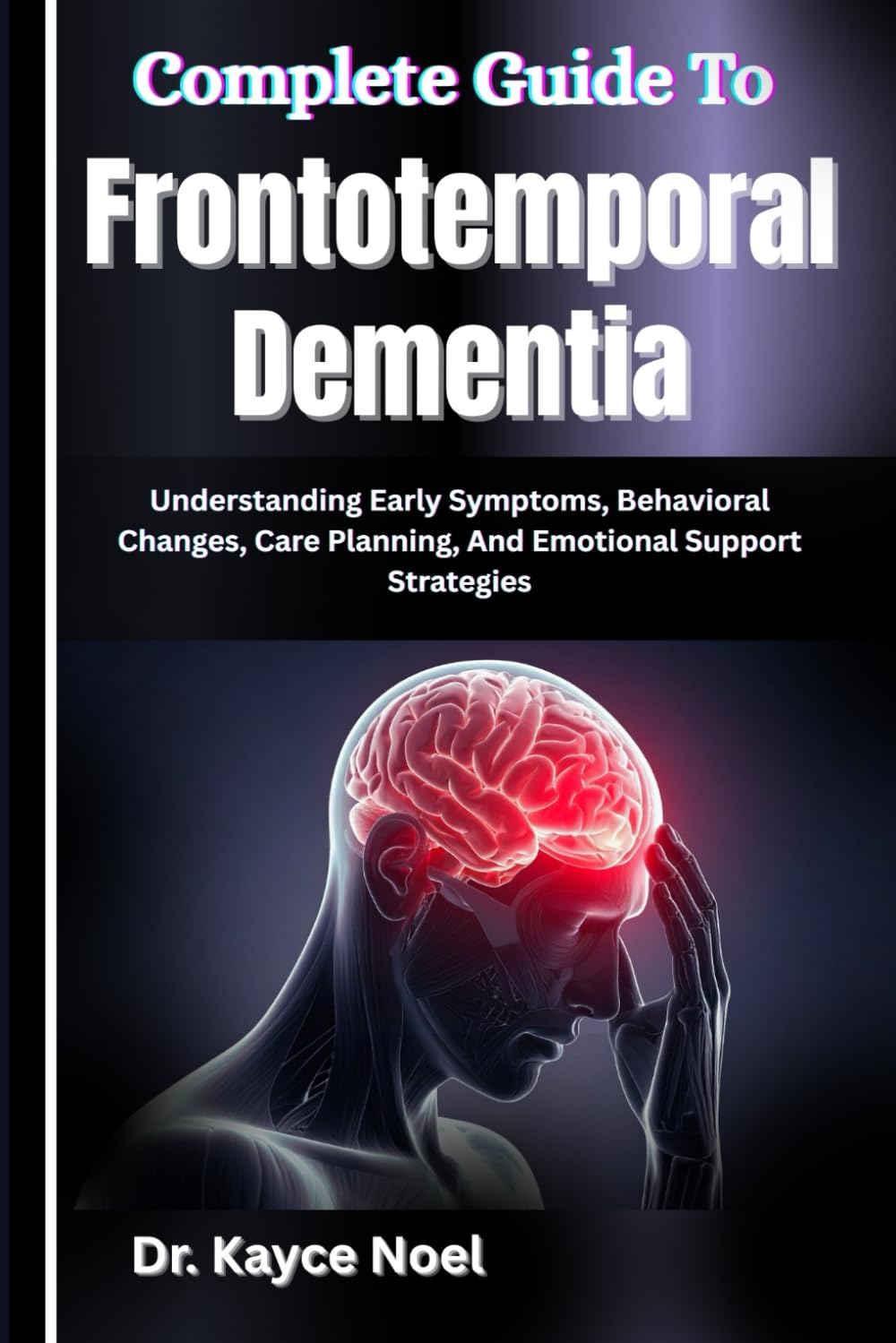 Complete Guide To Frontotemporal Dementia: Understanding Early Symptoms, Behavioral Changes, Care Planning, And Emotional Support Strategies