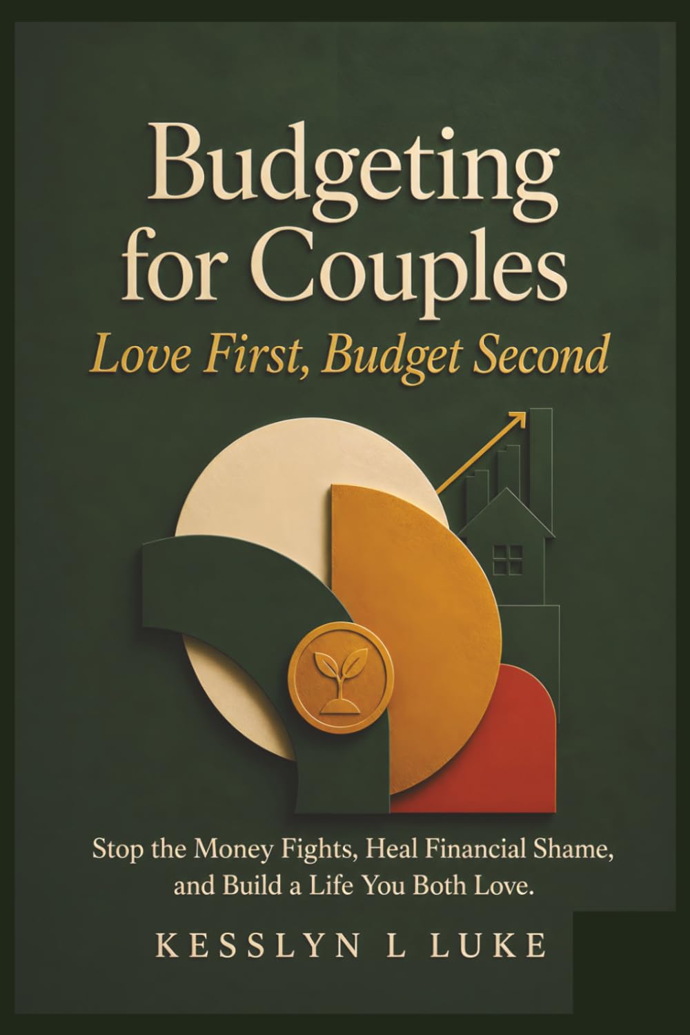 Budgeting for Couples: Love First, Budget Second. Stop the Money Fights, Heal Financial Shame, and Build a Life You Both Love.