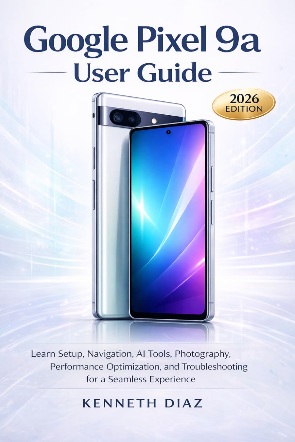Google Pixel 9A User Guide: Learn Setup, Navigation, AI Tools, Photography, Performance Optimization, and Troubleshooting for a Seamless Experience