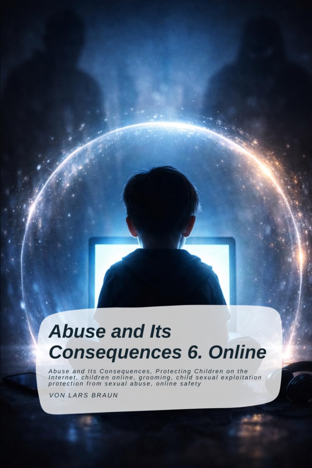 Abuse and Its Consequences 6. Online: Abuse and Its Consequences, Protecting Children on the Internet, children online, grooming, child sexual exploitation protection from sexual abuse, online safety