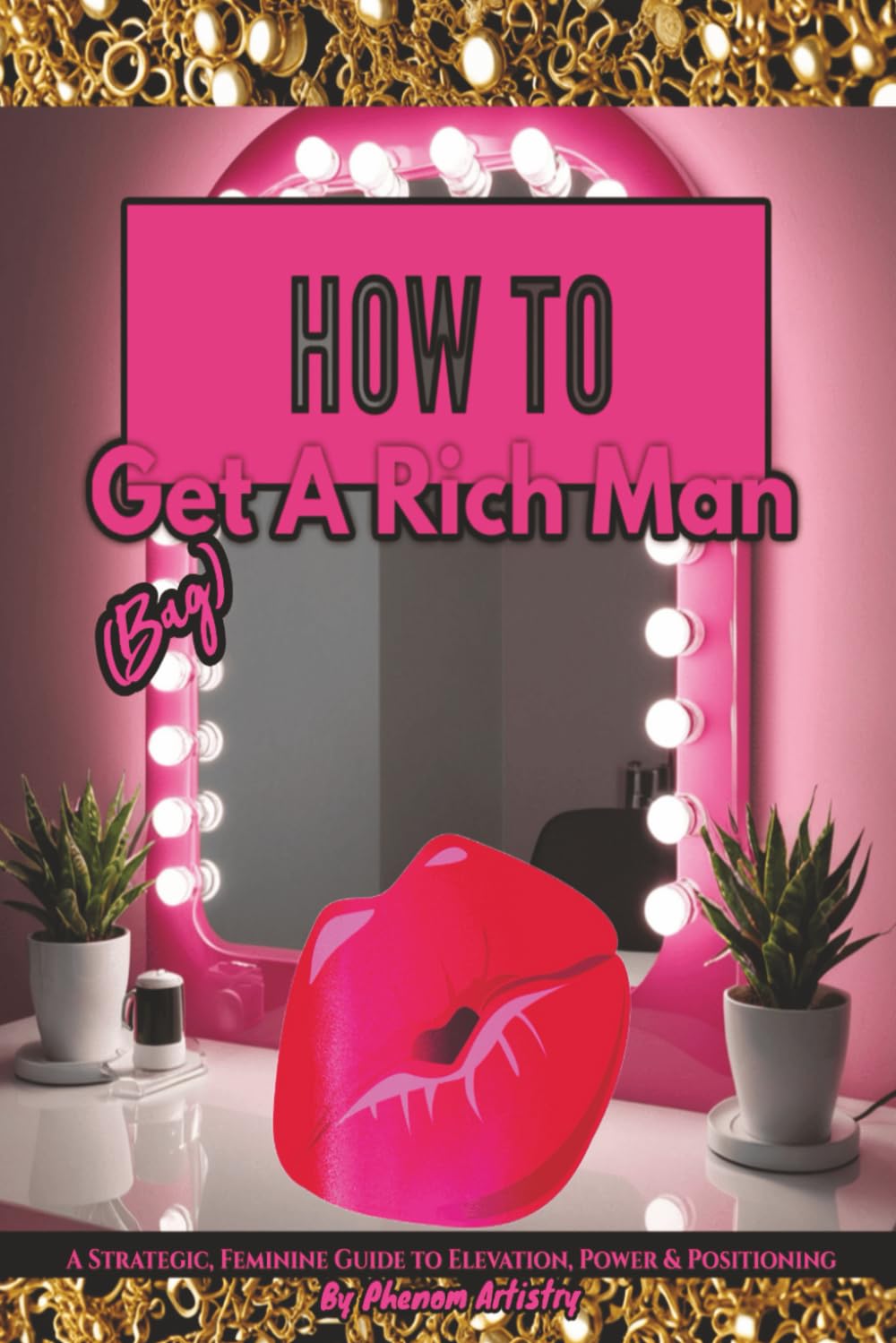 How To Get (Bag) A Rich Man: A Strategic, Feminine Guide to Elevation, Power & Positioning