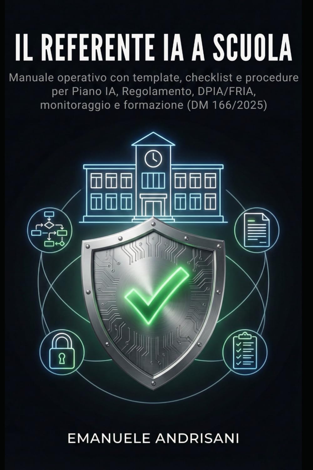 IL REFERENTE IA A SCUOLA: Manuale operativo con template, checklist e procedure per Piano IA, Regolamento, DPIA/FRIA, monitoraggio e formazione (DM 166/2025) (Intelligenza Artificiale a Scuola)