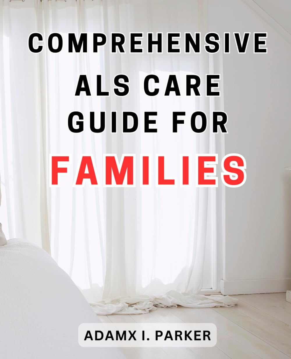 Comprehensive ALS Care Guide for Families: The Ultimate Resource to Empower and Support Families in providing Comprehensive ALS Care