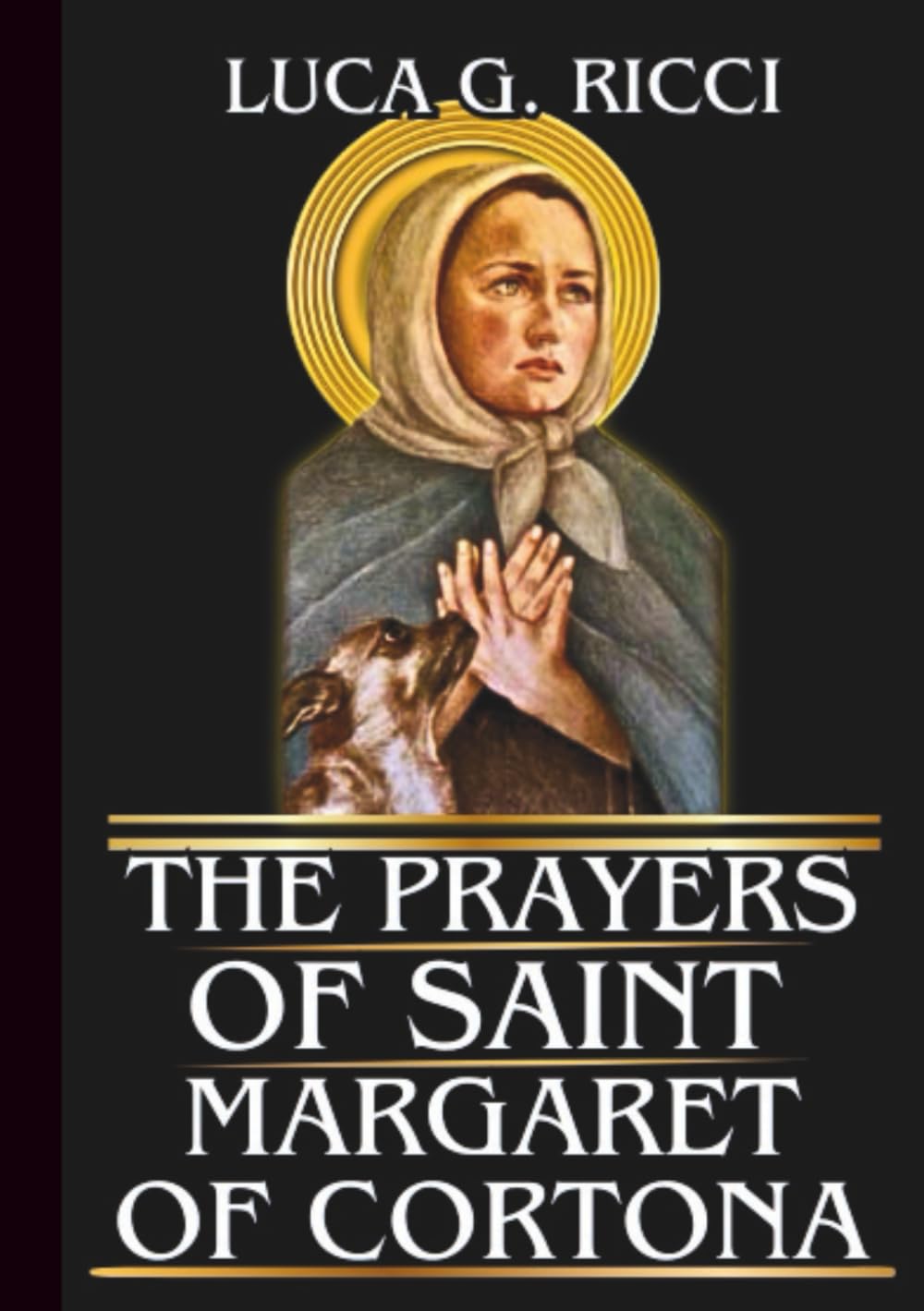 THE PRAYERS OF SAINT MARGARET OF CORTONA: Powerful Novena, Litany, Chaplet Prayer & Emergency Supplications For Repentance, Healing, & Restoration (THE TRIAD DEVOTIONAL SERIES)