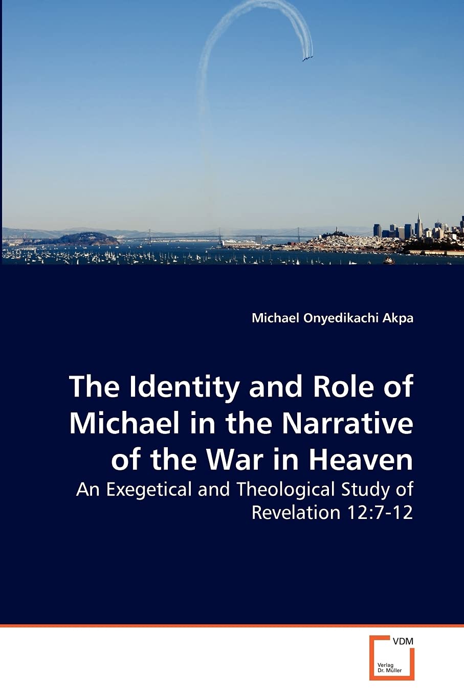 The Identity and Role of Michael in the Narrative of the War in Heaven: An Exegetical and Theological Study of Revelation 12:7-12