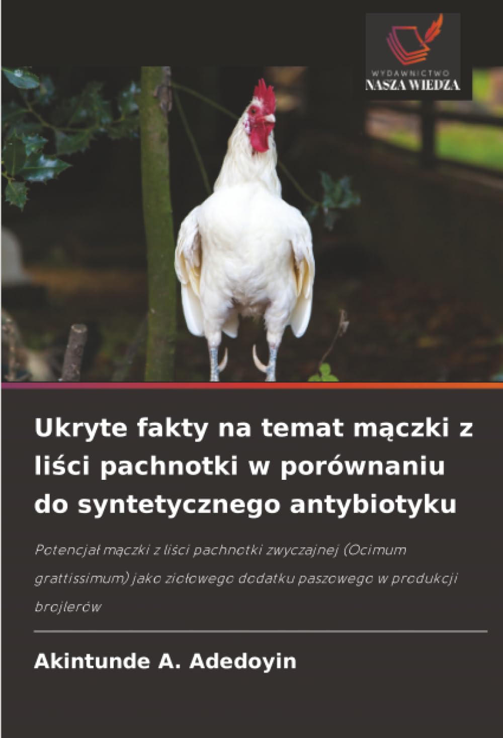 Ukryte fakty na temat m¿czki z li¿ci pachnotki w porównaniu do syntetycznego antybiotyku: Potencja¿ m¿czki z li¿ci pachnotki zwyczajnej (Ocimum ... dodatku paszowego w produkcji brojlerów