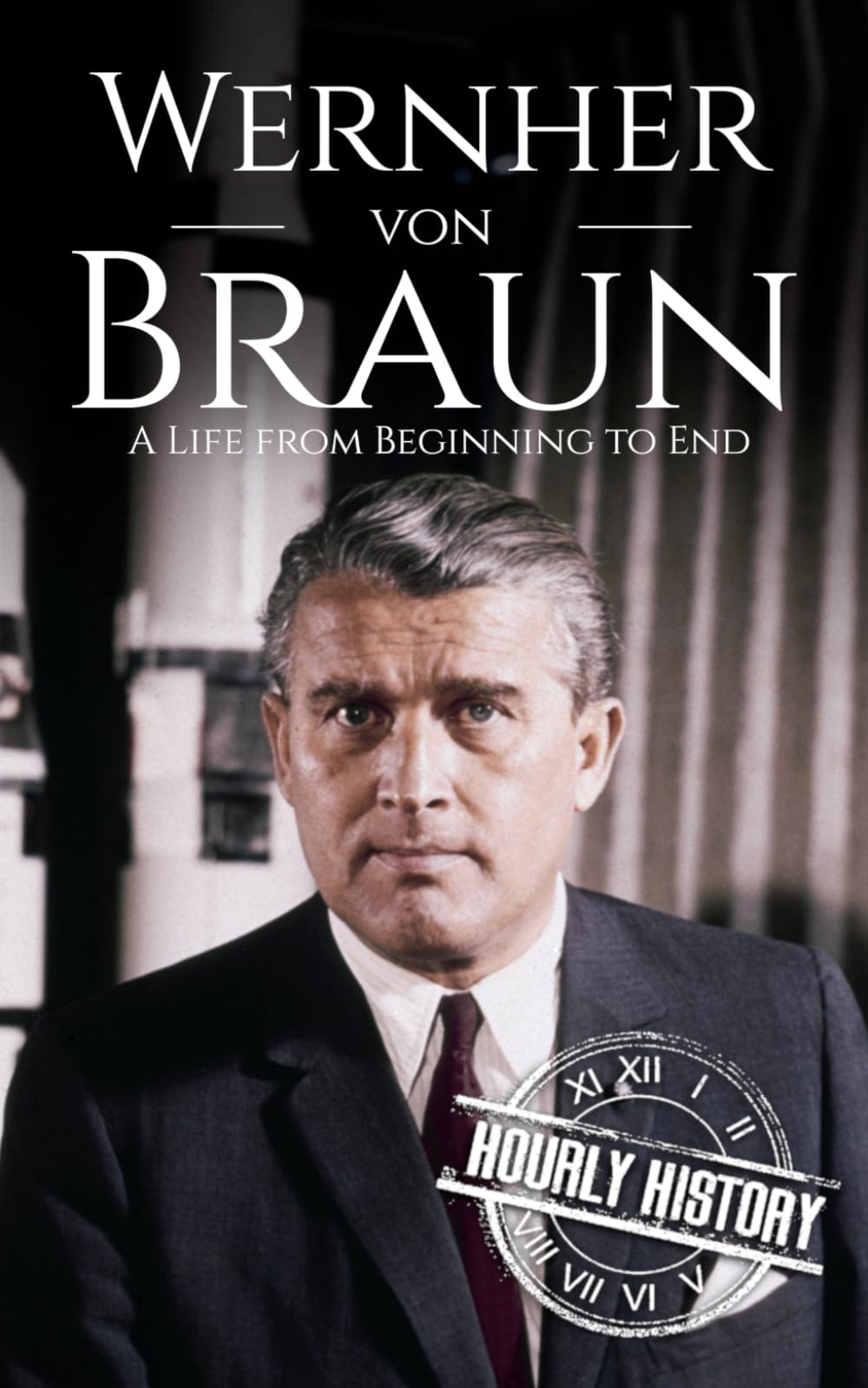 Wernher von Braun: A Life from Beginning to End (World War 2 Biographies)