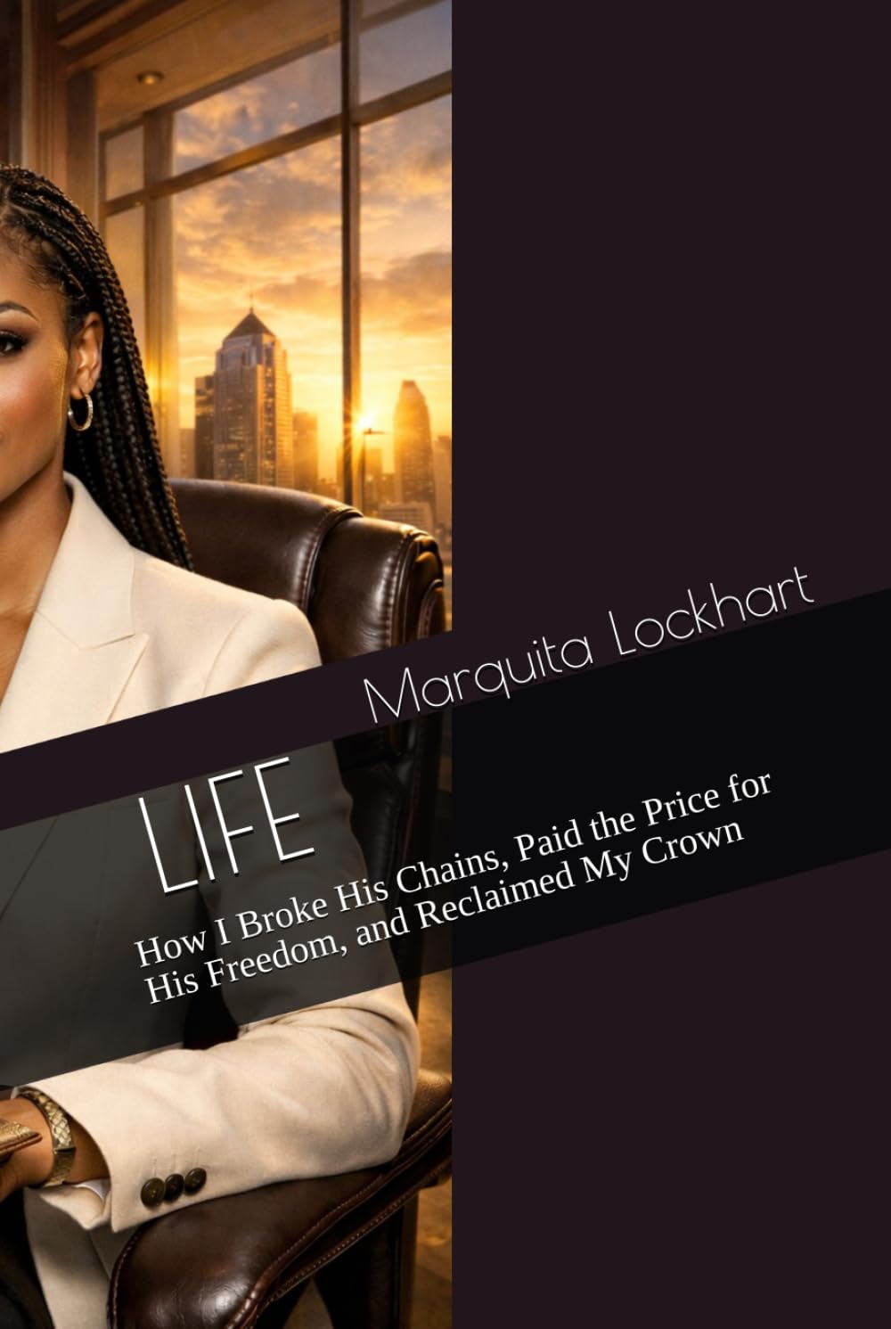 LIFE: How I Broke His Chains, Paid the Price for His Freedom, and Reclaimed My Crown